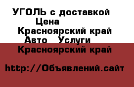 УГОЛЬ с доставкой › Цена ­ 1 000 - Красноярский край Авто » Услуги   . Красноярский край